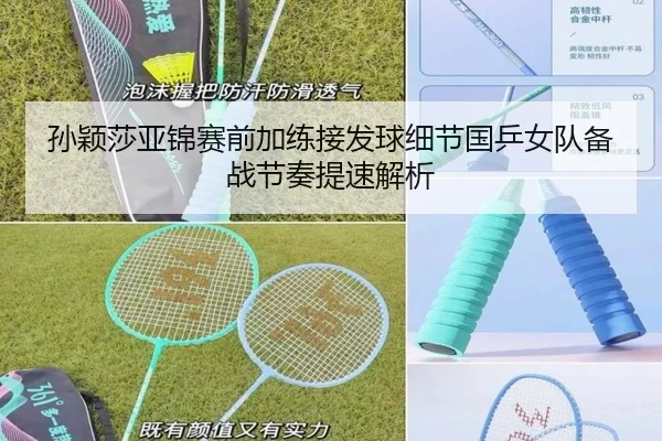 孙颖莎亚锦赛前加练接发球细节国乒女队备战节奏提速解析